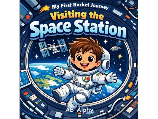 My First Rocket Journey: Visiting the Space Station: A Zero-Gravity Adventure for Little Astronauts