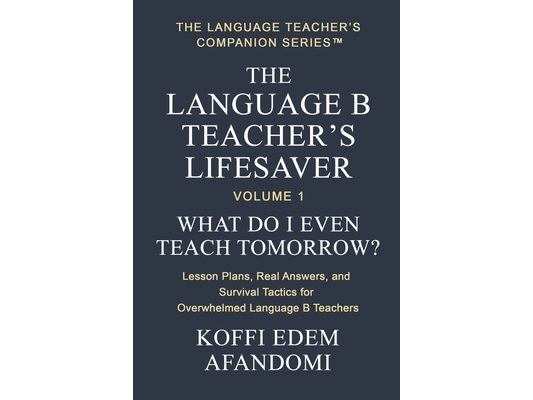 The Language B Teacher's Lifesaver: What Do I Even Teach Tomorrow? Lesson Plans, Real Answers, and Survival Tactics for Overwhelmed Language B Teacher