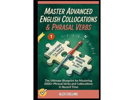 Master Advanced English Collocations & Phrasal Verbs: The Ultimate Blueprint for Mastering 2000+ Phrasal Verbs and Collocations in Record Time (Book 1