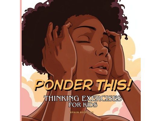 Ponder This! Thinking Exercises for Kids: A Visual Journey of Mindfulness, Critical Thinking, and Creative Exploration for Curious Kids.