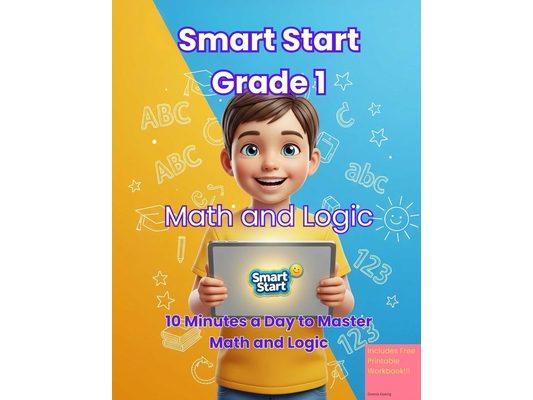 Smart Start Grade 1: Math & Logic: The Interactive "Learn Math" Game & Parent Guide 10 Minutes a Day to Master Counting, Addition, Subtraction, Patter