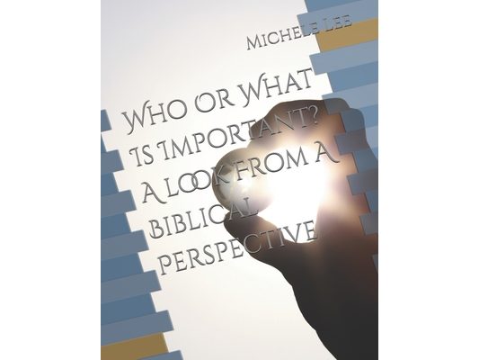 Who Or What Is Important? A look From A Biblical Perspective