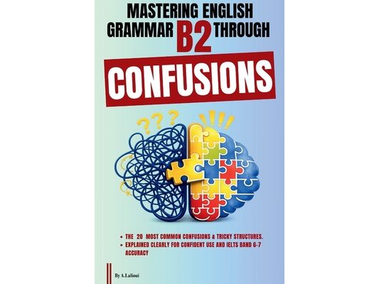 Mastering English Grammar B2 Through Confusions: The 20 Most Common Confusions & Tricky Structures Explained Clearly For Confident Use and IELTS Band