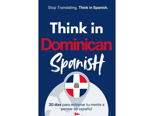 Think in Dominican Spanish: Train Your Mind to Stay in Spanish with Real Dominican Flow, Slang, and Everyday Language