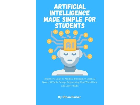 Artificial Intelligence Made Simple for Students: Beginner's Guide to Artificial Intelligence, Learn AI Basics, AI Tools, Prompt Engineering, Real-Wor