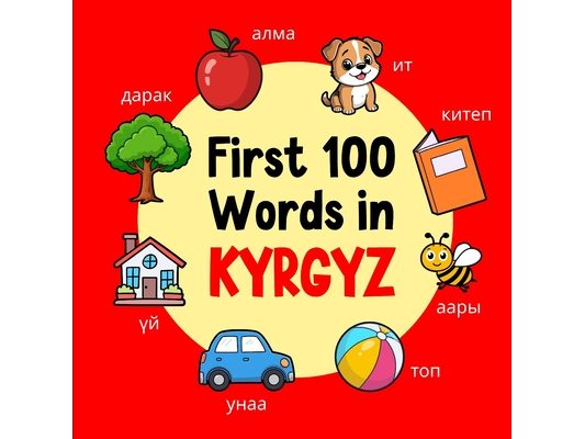 First 100 Words in Kyrgyz: Bilingual English Kyrgyz Picture Book for Kids with Pronunciations, Language Learning Flashcards, Dictionary for Babies, To