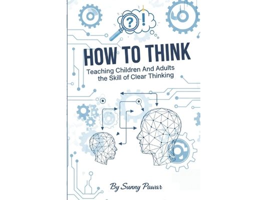 How to Think: Teaching Children and Adults the Skill of Clear Thinking