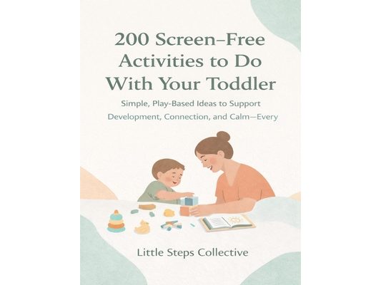 200 Screen-Free Activities to Do With Your Toddler: Simple, Play-Based Ideas to Support Development, Connection, and Calm-Every Day