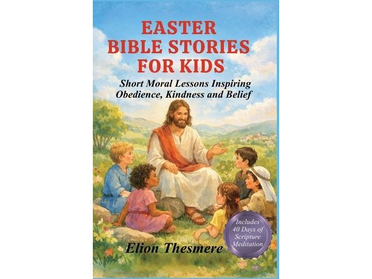 Easter Bible Stories for Kids: Short Moral Lessons Inspiring Obedience, Kindness and Belief