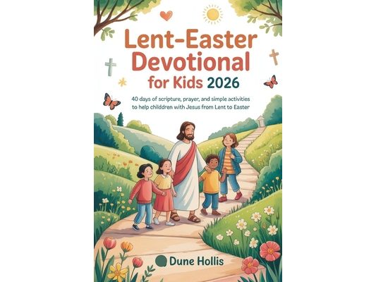 Lent-Easter Devotional for Kids 2026: 40 Days of Scripture, Prayer, and Simple Activities to Help Children Walk with Jesus from Lent to Easter