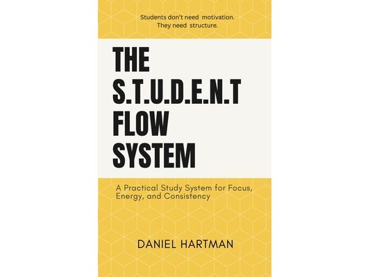 The S.T.U.D.E.N.T Flow System: A Practical Study System for Focus, Energy, and Consistency
