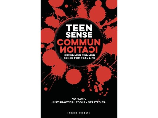 Teen Sense - Communication Uncommon Common Sense for Real-Life: Helps Teen Boys & Girls Communicate Clearly, Listen, & Set Boundaries with Confidence.