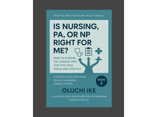 Is Nursing, PA, or NP Right for Me?: How to Choose the Clinical Path That Fits Your Goals and Lifestyle