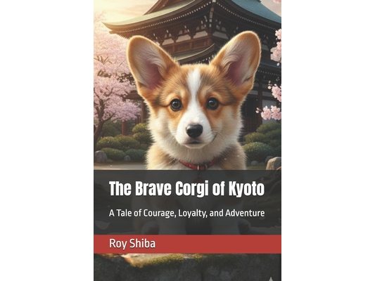 The Brave Corgi of Kyoto: The Brave Corgi of Kyoto: A Tale of Courage, Loyalty, and Adventure