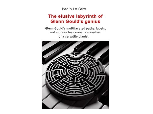 The elusive labyrinth of Glenn Gould's genius: Glenn Gould's multifaceted paths, facets, and more or less known curiosities of a versatile pianist!