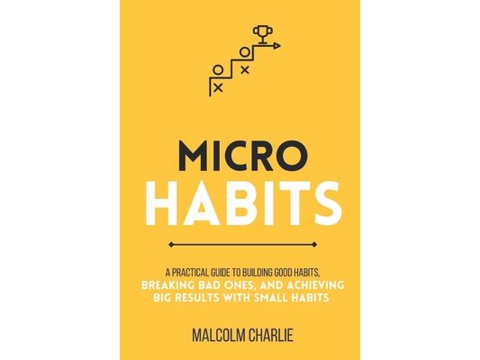 Micro Habits: A Practical Guide to Building Good Habits, Breaking Bad Ones, and Achieving Big Results with Small Changes