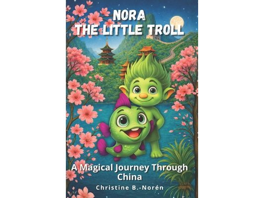 Nora, the Little Troll: A Magical Journey Through China: Full of Adventure, History, and Culture for Curious Young Readers