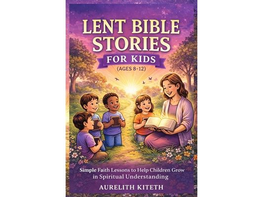 Lent Bible Stories for Kids (Ages 8-12): Simple Faith Lessons to Help Children Grow in Spiritual Understanding