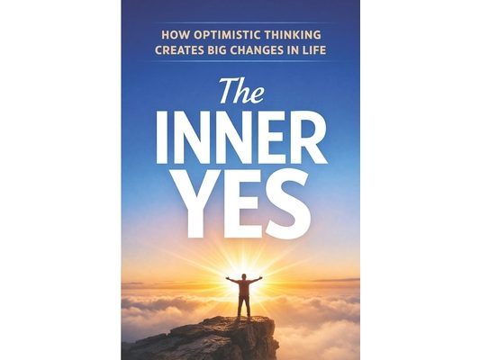 The Inner Yes: How Optimistic Thinking Creates Big Changes in Life