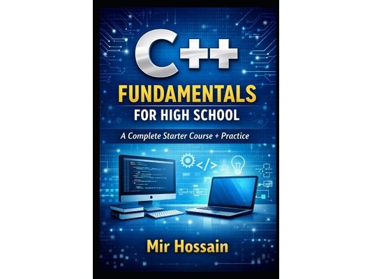 C++ Fundamentals for High School: A Complete Starter Course + Practice