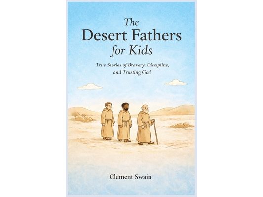 The Desert Fathers for Kids: True Stories of Bravery, Discipline, and Trusting God