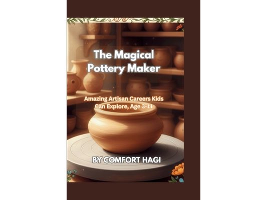 The Magical Pottery Maker: Amazing Artisan Careers Kids Can Explore, Age 3-11