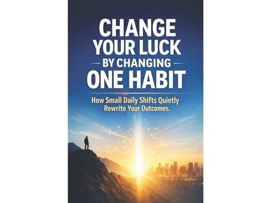 Change Your Luck by Changing One Habit: How Small Daily Shifts Quietly Rewrite Your Outcomes