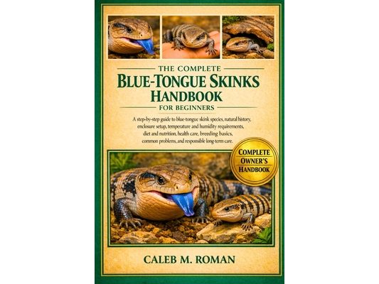 The Complete Blue-Tongue Skinks Handbook for Beginners: A Step-by-Step Guide to Blue-Tongue Skink Species, Natural History, Enclosure Setup, Temperatu