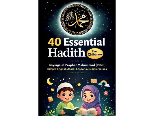 40 Essential Hadith for Children (Saying of Prophet Muhammad): A Hadith Book for Children to Learn Islamic Values, Good Manners, and Moral Character f