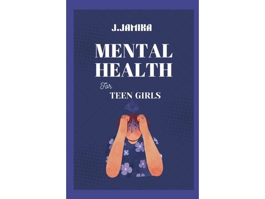 Mental Health for Teen Girls: A Kind Guide to Managing Big Feelings and Finding Your Inner Calm