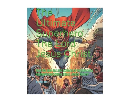 The Ultimate Superhero The Lord Jesus Christ.: How His One Act and Actions of Forgiveness changed everything about Jesus Christ?