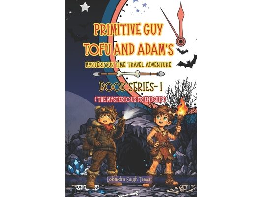 Primitive Guy Tofu and Adam's Mysterious Time Travel Adventure - Book Series I: The Mysterious Friendship Kids Fantasy Chapter Book with Magical Journ