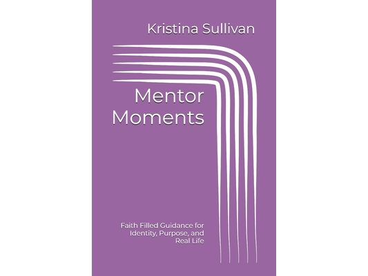 Mentor Moments: Faith Filled Guidance for Identity, Purpose, and Real Life