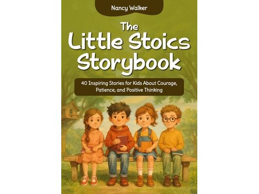 The Little Stoics Storybook: 40 Inspiring Stories for Kids About Courage, Patience, and Positive Thinking