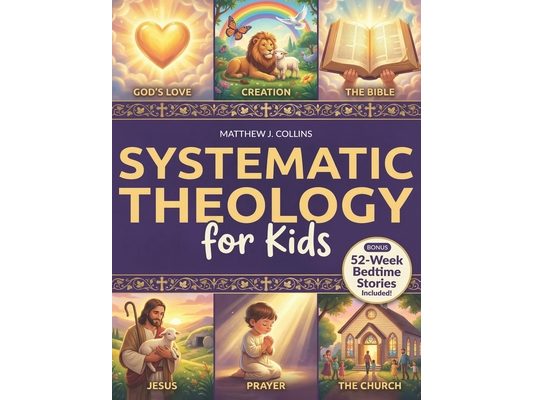 Systematic Theology for Kids: Essential Christian Foundations with Fun Activities That Help Children Grow Closer to God, Bring Families Together, and