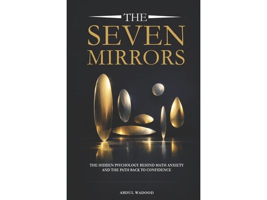 The Seven Mirrors: The Hidden Psychology Behind Math Anxiety and the Path Back to Confidence