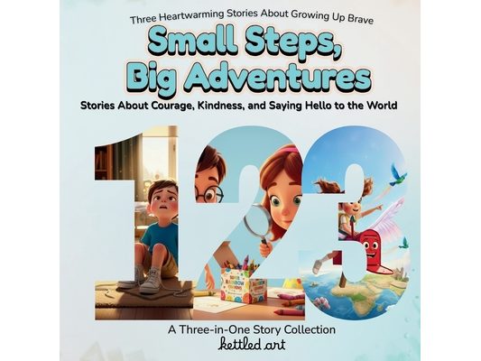 Small steps, big adventures: Stories About Courage, Kindness, and Saying Hello to the World