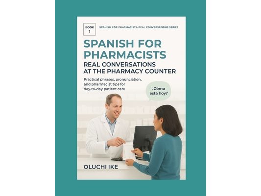 Spanish for Pharmacists: Real Conversations at the Pharmacy Counter: Practical phrases, pronunciation, and pharmacist tips for day-to-day patient care