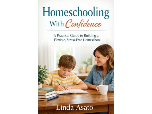 Homeschooling With Confidence: A Practical Guide to Building a Flexible, Stress-Free Homeschool