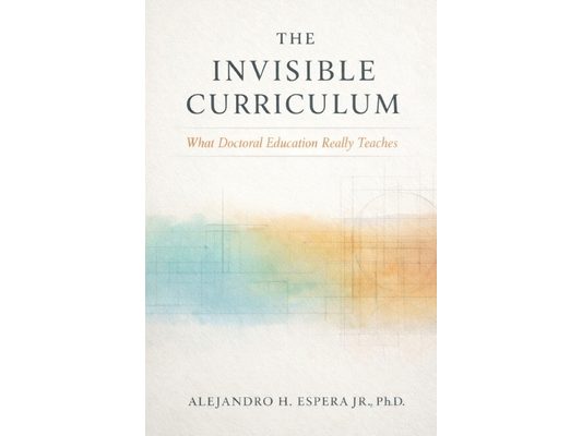 The Invisible Curriculum: What Doctoral Education Really Teaches
