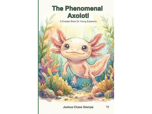 The Phenomenal Axolotl: A Chapter Book for Young Explorers