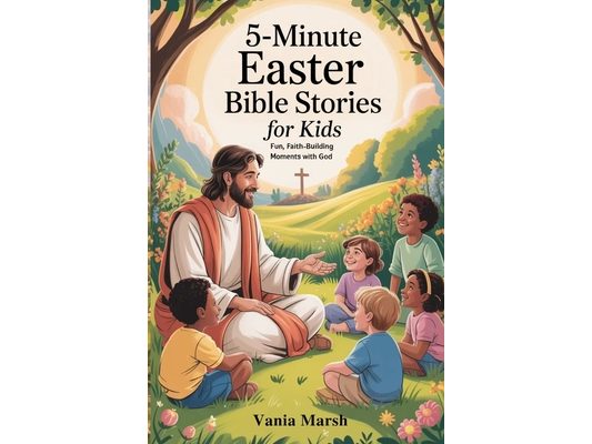5-Minute Easter Bible Stories for Kids: Fun, Faith-Building Moments with God