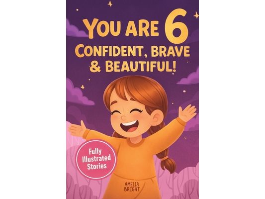 You Are 6 Confident, Brave & Beautiful: 20 Inspiring Stories for 6-Year-Old Girls To Quickly Build Confidence, Spark Kindness, and Enjoy Bedtime Readi