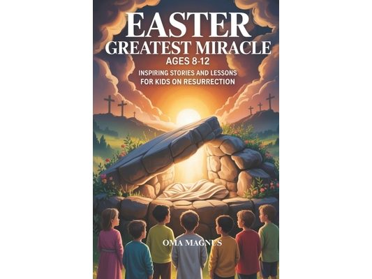 Easter Greatest Miracle Ages 8-12: Inspiring Stories And Lessons For Kids On Resurrection