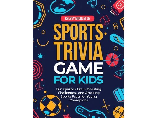 Sports Trivia Games for Kids: Fun Quizzes, Brain-Boosting Challenges, and Amazing Sports Facts for Young Champions