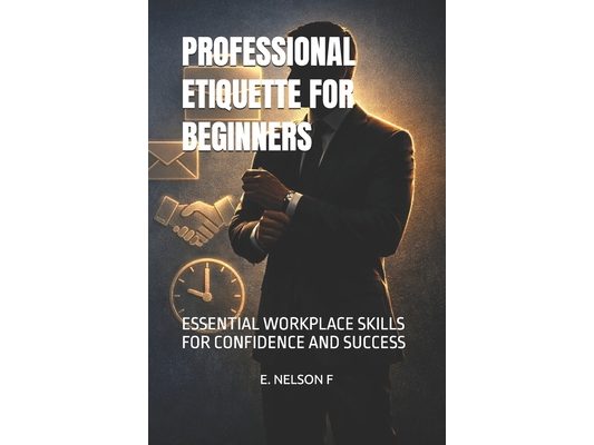 Professional Etiquette for Beginners: Essential Workplace Skills for Confidence and Success