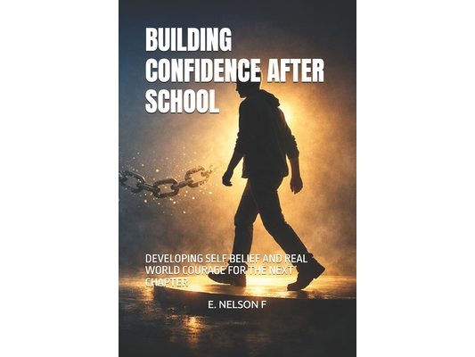 Building Confidence After School: Developing Self Belief and Real World Courage for the Next Chapter