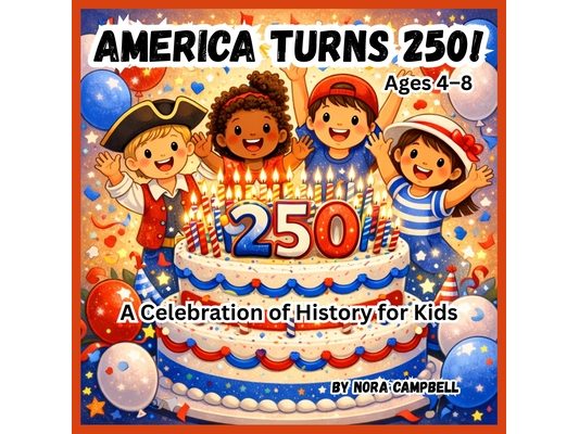 America Turns 250! A Celebration of History for Kids: Celebrate a once-in-a-generation milestone with your child!