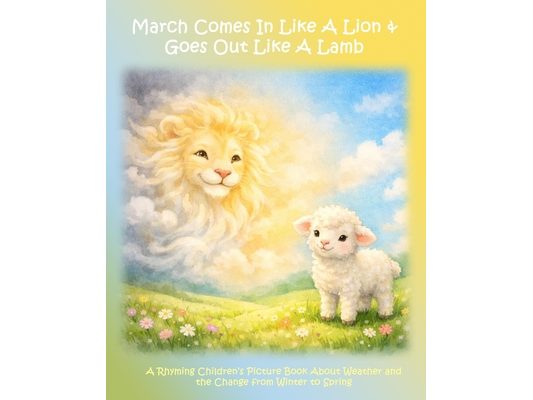 March Comes in Like a Lion & Goes Out Like a Lamb: A Rhyming Children's Picture Book About Weather and the Change from Winter to Spring