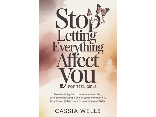 Stop Letting Everything Affect You For Teen Girls: An Essential Guide to Emotional Maturity, Confidence Building & Self-Esteem, Stress Management, Han